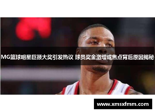 MG篮球明星巨额大奖引发热议 球员奖金激增成焦点背后原因揭秘