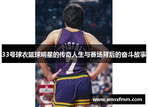 33号球衣篮球明星的传奇人生与赛场背后的奋斗故事
