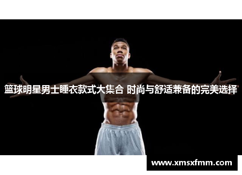 篮球明星男士睡衣款式大集合 时尚与舒适兼备的完美选择