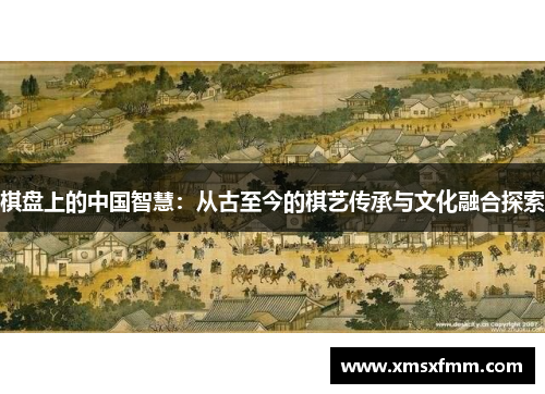 棋盘上的中国智慧：从古至今的棋艺传承与文化融合探索